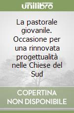 La pastorale giovanile. Occasione per una rinnovata progettualità nelle Chiese del Sud libro