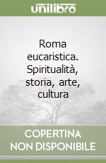 Roma eucaristica. Spiritualità, storia, arte, cultura libro