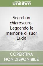 Segreti in chiaroscuro. Leggendo le memorie di suor Lucia