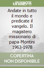 Andate in tutto il mondo e predicate il vangelo. Il magistero missionario di papa Montini 1963-1978