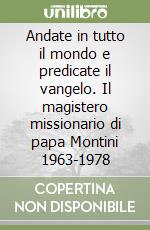 Andate in tutto il mondo e predicate il vangelo. Il magistero missionario di papa Montini 1963-1978 libro