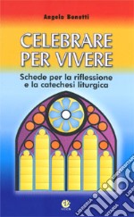 Celebrare per vivere. Schede per la riflessione e la catechesi liturgica libro