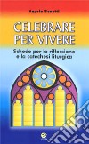 Celebrare per vivere. Schede per la riflessione e la catechesi liturgica libro