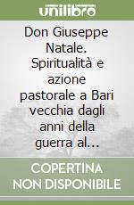 Don Giuseppe Natale. Spiritualità e azione pastorale a Bari vecchia dagli anni della guerra al Vaticano II libro