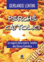 Perché cattolici. Le ragioni della nostra fedeltà alla Chiesa cattolica libro