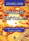 Perché cattolici. Le ragioni della nostra fedeltà alla Chiesa cattolica libro