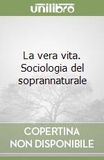 La vera vita. Sociologia del soprannaturale libro