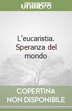 L'eucaristia. Speranza del mondo libro