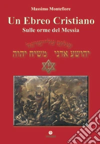 Un ebreo cristiano. Sulle orme del Messia