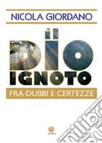 Il Dio ignoto. Fra dubbi e certezze libro