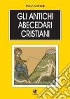 Gli antichi abecedari cristiani. Testo latino e greco a fronte libro di Marone Paola