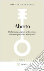 Aborto. Dalla manipolazione della scienza alla manipolazione delle parole libro