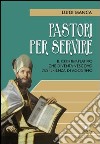 Pastori per servire. Il contemplativo che diventa vescovo. L'esperienza di Agostino libro