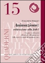 Animazione: educare alla fede? Un percorso di analisi del metodo dell'animazione dalla prassi ecclesiale all'esperienza laica libro