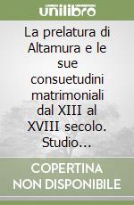 La prelatura di Altamura e le sue consuetudini matrimoniali dal XIII al XVIII secolo. Studio storico-giuridico