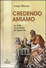 Credendo amiamo. La fede raccontata da Agostino libro