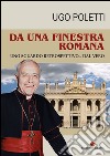 Da una finestra romana. Uno sguardo retrospettivo... dal vero libro di Poletti Ugo