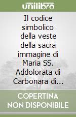 Il codice simbolico della veste della sacra immagine di Maria SS. Addolorata di Carbonara di bari libro