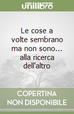 Le cose a volte sembrano ma non sono... alla ricerca dell'altro