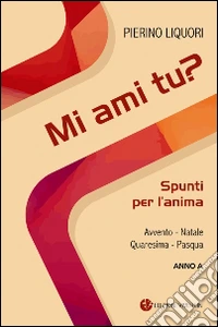 Mi ami tu? Spunti per l'anima. Avvento. Natale. Quaresima. Pasqua. Anno A libro