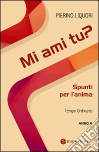 Mi ami tu? Spunti per l'anima. Tempo Ordinario. Anno A libro