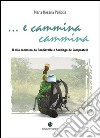 E cammina cammina. Il mio cammino da Roncisvalle a Santiago de Compostela libro di Pelliccia Maria Rosaria