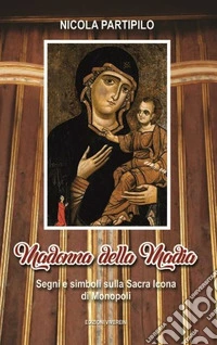 Madonna della Madia. Segni e simboli sulla Sacra Icona di Monopoli. Ediz. illustrata libro