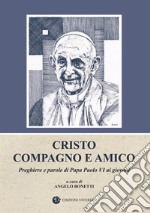 Cristo compagno e amico. Preghiere e parole di Papa Paolo VI ai giovani libro