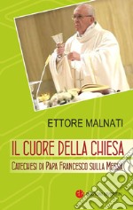 Il cuore della Chiesa. Catechesi di papa Francesco sulla Messa libro