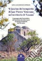 Il fascino del tempietto di San Pietro Veterano nel territorio di Fasano. Il passaggio dalla Parola biblica dell'Apocalisse alla pittura sacra nel periodo longobardo dell'VII secolo. Ediz. illustrata libro