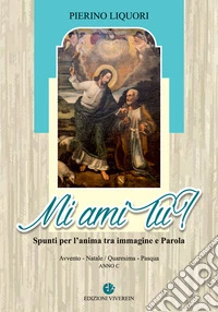 Mi ami tu? Spunti per l'anima. Avvento. Natale. Quaresima. Pasqua. Anno C libro