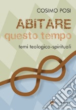 Abitare questo tempo. Temi teologico-spirituali libro