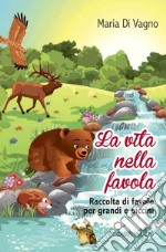 La vita nella favola. Raccolta di favole per grandi e piccini libro