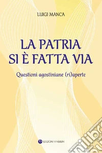 La Patria si è fatta via. Questioni agostiniane (ri)aperte. Ediz. integrale libro