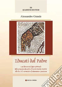 Educati dal Padre. Una lettura teologico-spirituale della proposta educativa di C. M. Martini alla luce del «principio e fondamento» ignaziano. Ediz. integrale libro