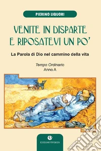 Venite in disparte e riposatevi un po'. La parola di Dio nel cammino della vita. Tempo ordinario anno A. Ediz. illustrata libro