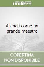 Allenati come un grande maestro libro