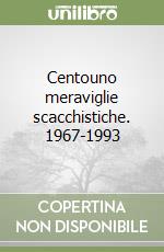 Centouno meraviglie scacchistiche. 1967-1993