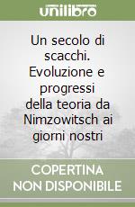 Un secolo di scacchi. Evoluzione e progressi della teoria da Nimzowitsch ai giorni nostri libro