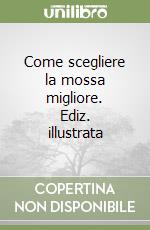 Come scegliere la mossa migliore. Ediz. illustrata libro