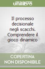 Il processo decisionale negli scacchi. Comprendere il gioco dinamico libro