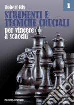 Strumenti e tecniche cruciali per vincere a scacchi. Vol. 1 libro