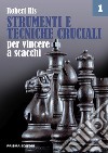 Strumenti e tecniche cruciali per vincere a scacchi. Vol. 1 libro