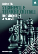 Strumenti e tecniche cruciali per vincere a scacchi. Vol. 2 libro