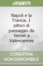 Napoli e la Francia. I pittori di paesaggio da Vernet a Valenciennes libro