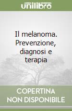 Il melanoma. Prevenzione, diagnosi e terapia libro