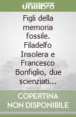 Figli della memoria fossile. Filadelfo Insolera e Francesco Bonfiglio, due scienziati lentinesi dimenticati libro