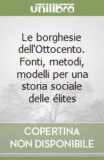 Le borghesie dell'Ottocento. Fonti, metodi, modelli per una storia sociale delle élites libro