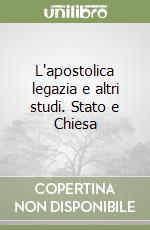 L'apostolica legazia e altri studi. Stato e Chiesa libro