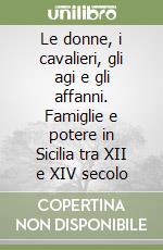 Le donne, i cavalieri, gli agi e gli affanni. Famiglie e potere in Sicilia tra XII e XIV secolo